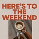 Here's To The Weekend