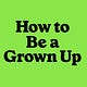 How to Be a Grown Up