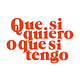 Que si quiero o que si tengo