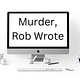 Murder, Rob Wrote