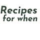 Recipes for when