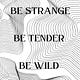 Be Strange Be Tender Be Wild