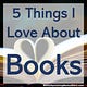 5 Things I Love About Books