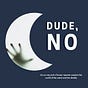 Dude, NO! The podcast