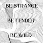 Be Strange Be Tender Be Wild