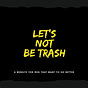 Let's Not Be Trash