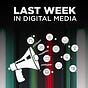 Last Week in Digital Media