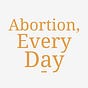 Abortion, Every Day