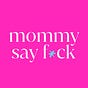 Mommy Say F*ck
