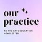 Our Practice: An NYC Arts Ed Newsletter