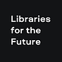 Libraries for the Future