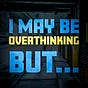 I May Be Overthinking But…