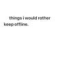 things i would rather keep offline 