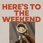 Here's To The Weekend