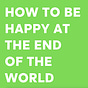 How To Be Happy At The End Of The World
