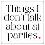 Things I don't talk about at parties