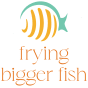 Frying Bigger Fish