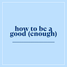 Weekly: How To Be A Good Enough _____.
