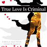 True Love Is Criminal