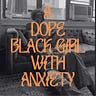 A Dope Black Girl With Anxiety