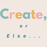 Create, or Else . . .