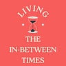 Living the In-Between Times