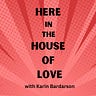 Here in the House of Love with Karin Bardarson