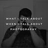 What I talk about when I talk about photography