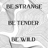 Be Strange Be Tender Be Wild