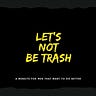 Let's Not Be Trash