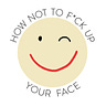 How Not to F*ck Up Your Face
