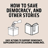 How to Save Democracy, and other stories 