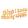 Things I Know Nothing About
