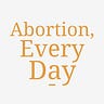 Abortion, Every Day