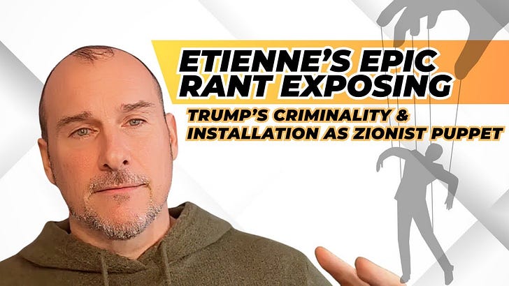 Etienne's Epic (Fact-Checked!) Rant Exposing Trump's Criminality & Installation as Zionist Puppet