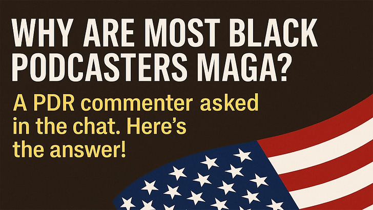 Why are most black podcasters MAGA? A PDR commenter asked in the chat. Here’s the answer!