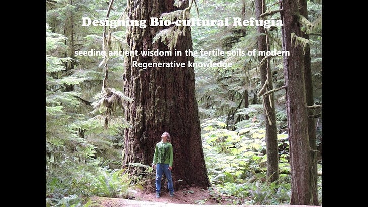 Designing Bio-cultural Refugia : seeding ancient wisdom in the fertile soils of modern Regenerative knowledge