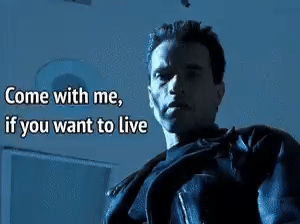 Terminator: "Come with me, if you want to live"